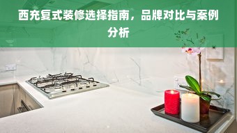 西充复式装修选择指南，品牌对比与案例分析