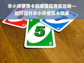羊小咩便荔卡额度提现商家攻略—如何提升羊小咩便荔卡额度