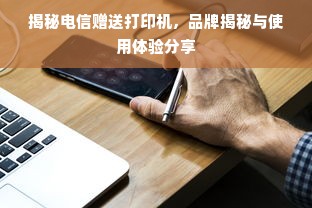 揭秘电信赠送打印机，品牌揭秘与使用体验分享