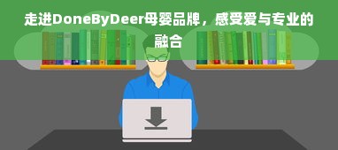 走进DoneByDeer母婴品牌，感受爱与专业的融合