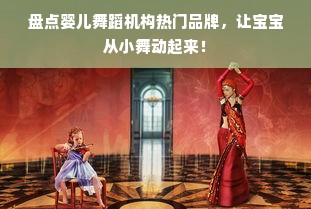 盘点婴儿舞蹈机构热门品牌，让宝宝从小舞动起来！