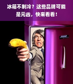 冰箱不制冷？这些品牌可能是元凶，快来看看！