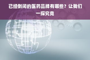 已经倒闭的医药品牌有哪些？让我们一探究竟