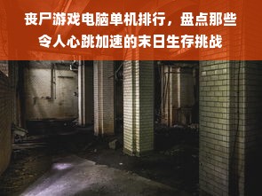 丧尸游戏电脑单机排行，盘点那些令人心跳加速的末日生存挑战