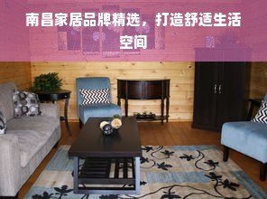 南昌家居品牌精选，打造舒适生活空间