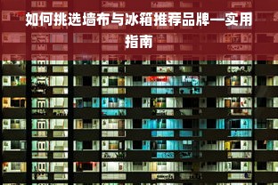 如何挑选墙布与冰箱推荐品牌—实用指南