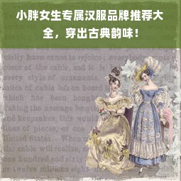 小胖女生专属汉服品牌推荐大全，穿出古典韵味！