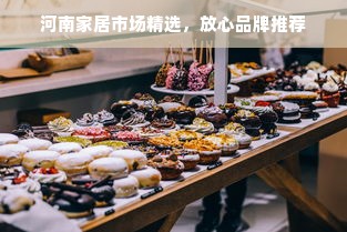 河南家居市场精选，放心品牌推荐
