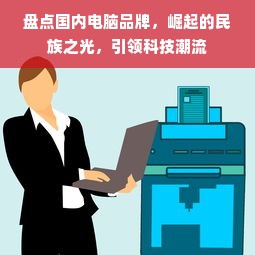 盘点国内电脑品牌，崛起的民族之光，引领科技潮流
