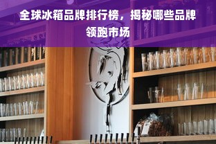 全球冰箱品牌排行榜，揭秘哪些品牌领跑市场