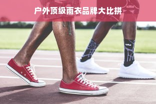 户外顶级雨衣品牌大比拼