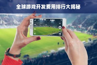 全球游戏开发费用排行大揭秘