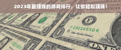 2023年最赚钱的游戏排行，让你轻松赚钱！