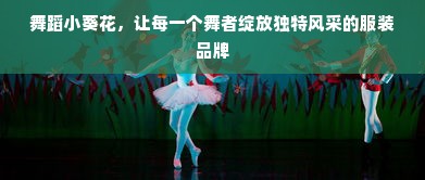 舞蹈小葵花，让每一个舞者绽放独特风采的服装品牌