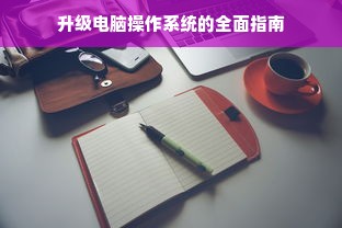 升级电脑操作系统的全面指南