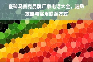 瓷砖马赛克品牌厂家电话大全，选购攻略与实用联系方式