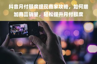 抖音月付额度提现商家攻略，如何增加商品销量，轻松提升月付额度