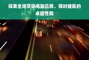 探索全球顶级电脑品牌，保时捷般的卓越性能