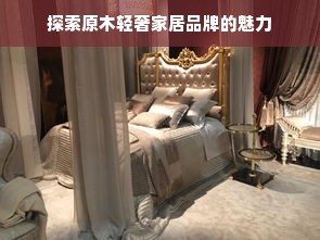 探索原木轻奢家居品牌的魅力