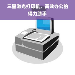 三星激光打印机，高效办公的得力助手