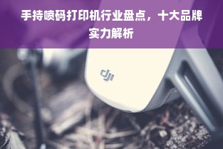 手持喷码打印机行业盘点，十大品牌实力解析