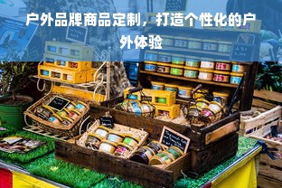 户外品牌商品定制，打造个性化的户外体验