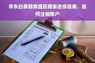 京东白条额度提现商家选择指南，如何注销账户