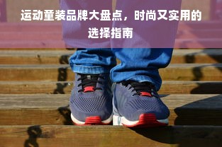 运动童装品牌大盘点，时尚又实用的选择指南