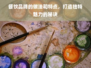 餐饮品牌的做法和特点，打造独特魅力的秘诀