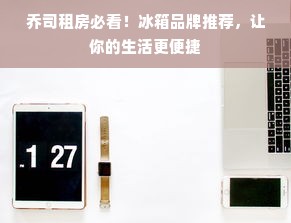 乔司租房必看！冰箱品牌推荐，让你的生活更便捷