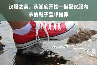 汉服之美，从脚底开始—搭配汉服内衣的鞋子品牌推荐