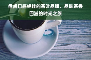 盘点口感绝佳的茶叶品牌，品味茶香四溢的时光之旅