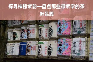 探寻神秘紫韵—盘点那些带紫字的茶叶品牌