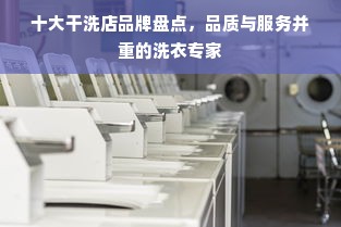 十大干洗店品牌盘点，品质与服务并重的洗衣专家