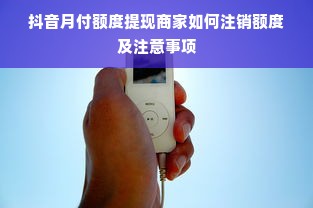 抖音月付额度提现商家如何注销额度及注意事项