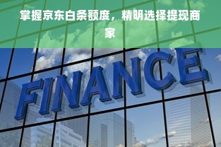 掌握京东白条额度，精明选择提现商家
