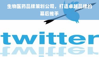 生物医药品牌策划公司，打造卓越品牌的幕后推手