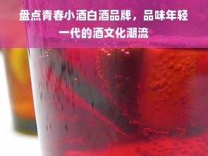 盘点青春小酒白酒品牌，品味年轻一代的酒文化潮流