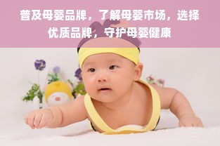 普及母婴品牌，了解母婴市场，选择优质品牌，守护母婴健康