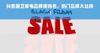抖音厨卫家电品牌榜排名，热门品牌大比拼！