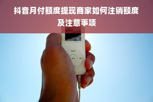 抖音月付额度提现商家如何注销额度及注意事项