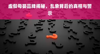 虚假母婴品牌揭秘，乱象背后的真相与警示