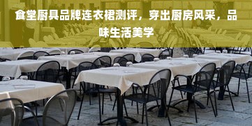 食堂厨具品牌连衣裙测评，穿出厨房风采，品味生活美学