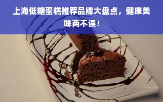 上海低糖蛋糕推荐品牌大盘点，健康美味两不误！