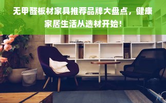 无甲醛板材家具推荐品牌大盘点，健康家居生活从选材开始！