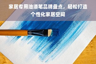 家居专用油漆笔品牌盘点，轻松打造个性化家居空间