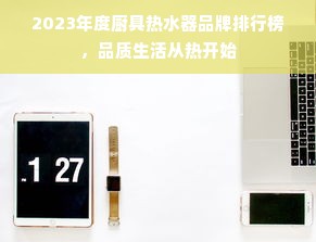 2023年度厨具热水器品牌排行榜，品质生活从热开始