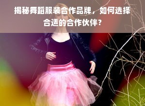 揭秘舞蹈服装合作品牌，如何选择合适的合作伙伴？