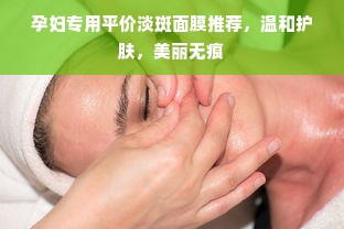 孕妇专用平价淡斑面膜推荐，温和护肤，美丽无痕
