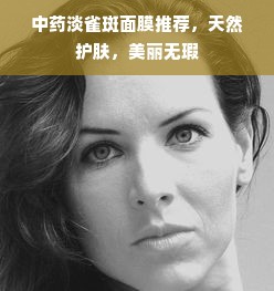 中药淡雀斑面膜推荐，天然护肤，美丽无瑕